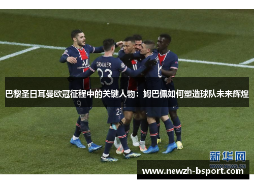巴黎圣日耳曼欧冠征程中的关键人物:姆巴佩如何塑造球队未来辉煌 巴黎圣日耳曼欧冠征程中的关键人物:姆巴佩如何塑造球队未来辉煌
