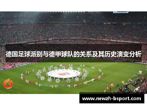 德国足球派别与德甲球队的关系及其历史演变分析 德国足球派别与德甲球队的关系及其历史演变分析