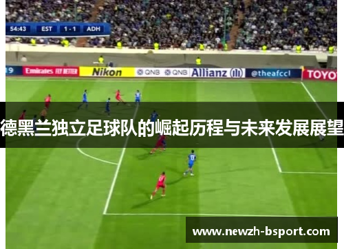 德黑兰独立足球队的崛起历程与未来发展展望