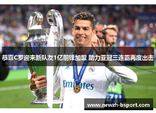 恭喜C罗迎来新队友1亿前锋加盟 助力亚冠三连霸再度出击 恭喜C罗迎来新队友1亿前锋加盟 助力亚冠三连霸再度出击