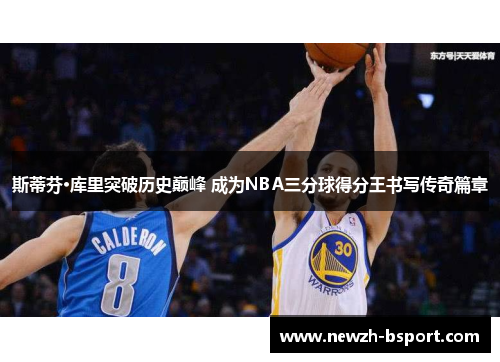 斯蒂芬·库里突破历史巅峰 成为NBA三分球得分王书写传奇篇章 斯蒂芬·库里突破历史巅峰 成为NBA三分球得分王书写传奇篇章