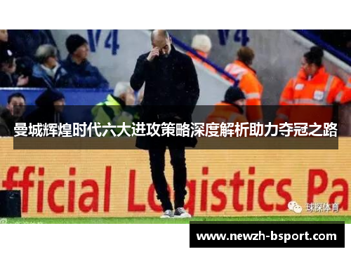 曼城辉煌时代六大进攻策略深度解析助力夺冠之路 曼城辉煌时代六大进攻策略深度解析助力夺冠之路