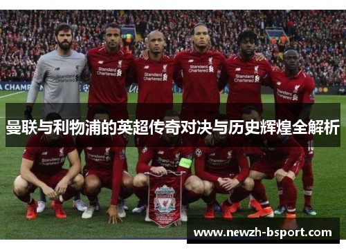 曼联与利物浦的英超传奇对决与历史辉煌全解析 曼联与利物浦的英超传奇对决与历史辉煌全解析