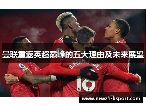 曼联重返英超巅峰的五大理由及未来展望 曼联重返英超巅峰的五大理由及未来展望