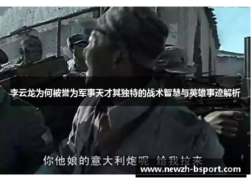 李云龙为何被誉为军事天才其独特的战术智慧与英雄事迹解析