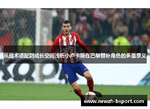 从战术适配到成长空间浅析小卢卡斯在巴黎替补角色的多重意义 从战术适配到成长空间浅析小卢卡斯在巴黎替补角色的多重意义