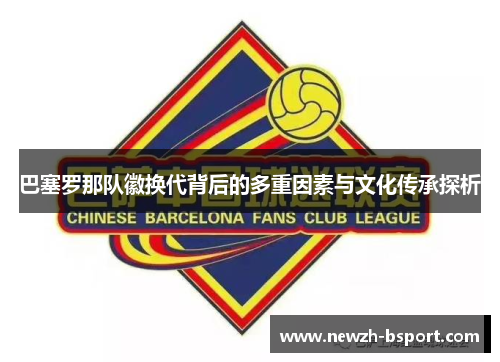 巴塞罗那队徽换代背后的多重因素与文化传承探析