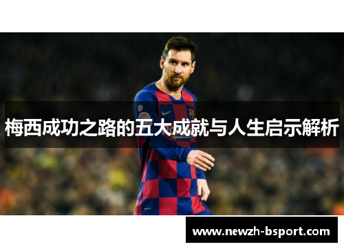 梅西成功之路的五大成就与人生启示解析