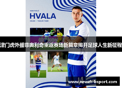 津门虎外援菲奥利奇重返赛场新篇章揭开足球人生新征程