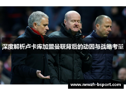 深度解析卢卡库加盟曼联背后的动因与战略考量