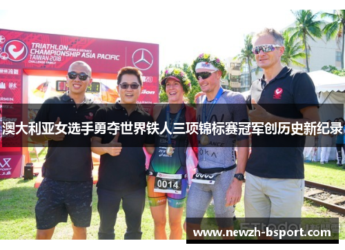 澳大利亚女选手勇夺世界铁人三项锦标赛冠军创历史新纪录