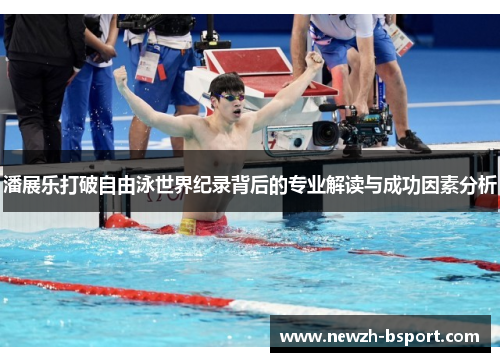 潘展乐打破自由泳世界纪录背后的专业解读与成功因素分析