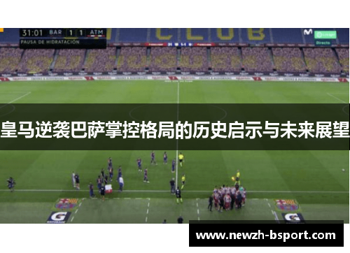 皇马逆袭巴萨掌控格局的历史启示与未来展望