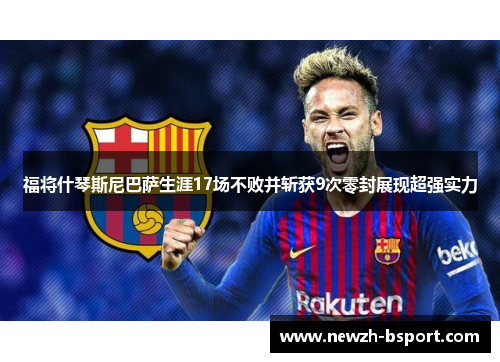 福将什琴斯尼巴萨生涯17场不败并斩获9次零封展现超强实力