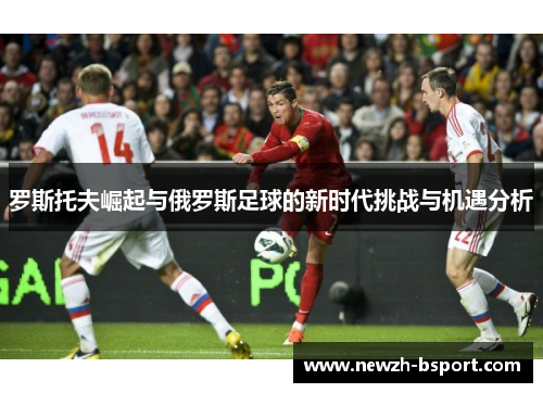 罗斯托夫崛起与俄罗斯足球的新时代挑战与机遇分析