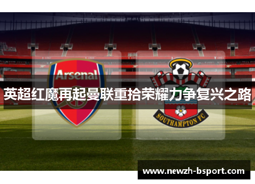 英超红魔再起曼联重拾荣耀力争复兴之路