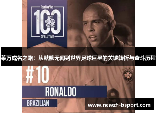 莱万成名之路：从默默无闻到世界足球巨星的关键转折与奋斗历程