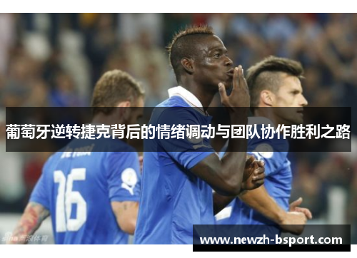 葡萄牙逆转捷克背后的情绪调动与团队协作胜利之路