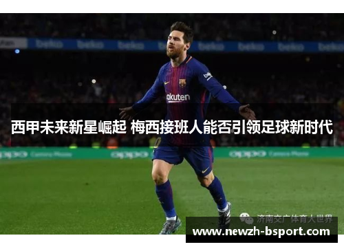 西甲未来新星崛起 梅西接班人能否引领足球新时代