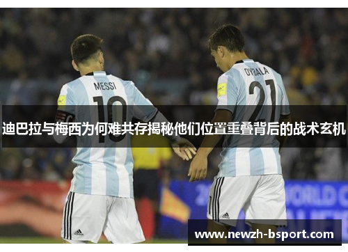 迪巴拉与梅西为何难共存揭秘他们位置重叠背后的战术玄机
