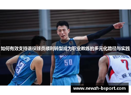 如何有效支持退役球员顺利转型成为职业教练的多元化路径与实践