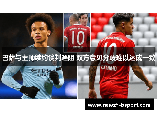 巴萨与主帅续约谈判遇阻 双方意见分歧难以达成一致 巴萨与主帅续约谈判遇阻 双方意见分歧难以达成一致