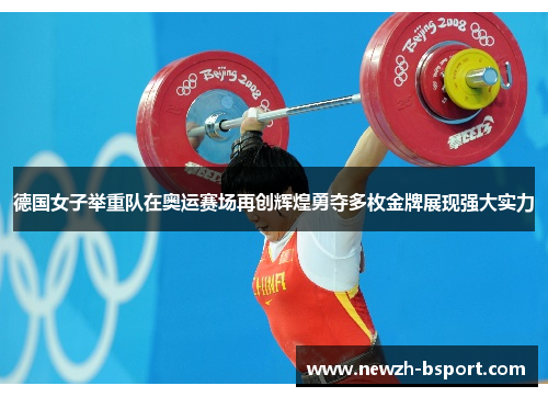 德国女子举重队在奥运赛场再创辉煌勇夺多枚金牌展现强大实力 德国女子举重队在奥运赛场再创辉煌勇夺多枚金牌展现强大实力