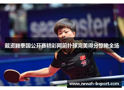 戴资颖泰国公开赛精彩网前扑球完美得分惊艳全场 戴资颖泰国公开赛精彩网前扑球完美得分惊艳全场