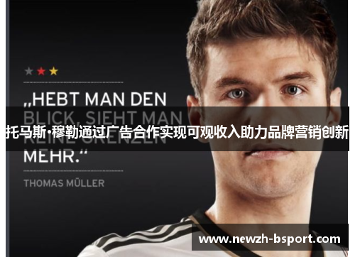 托马斯·穆勒通过广告合作实现可观收入助力品牌营销创新 托马斯·穆勒通过广告合作实现可观收入助力品牌营销创新