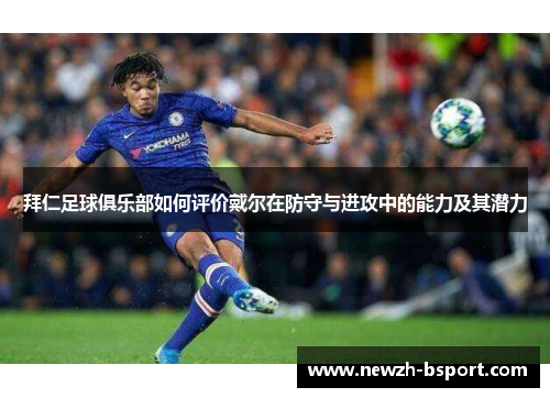 拜仁足球俱乐部如何评价戴尔在防守与进攻中的能力及其潜力 拜仁足球俱乐部如何评价戴尔在防守与进攻中的能力及其潜力