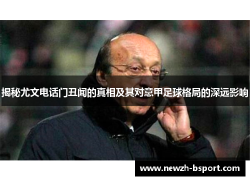 揭秘尤文电话门丑闻的真相及其对意甲足球格局的深远影响