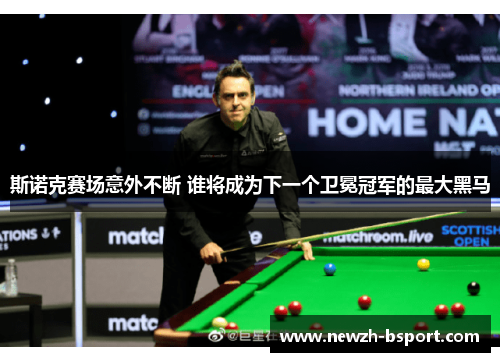 斯诺克赛场意外不断 谁将成为下一个卫冕冠军的最大黑马