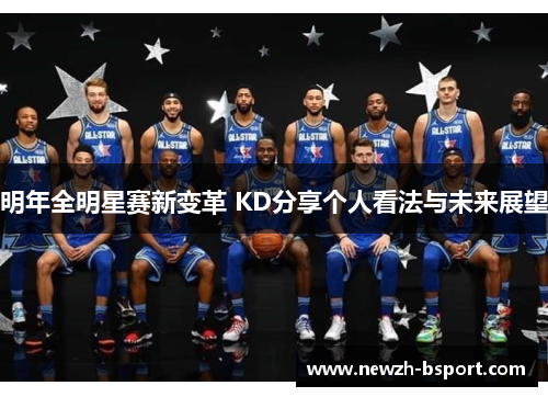 明年全明星赛新变革 KD分享个人看法与未来展望 明年全明星赛新变革 KD分享个人看法与未来展望
