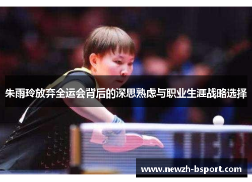 朱雨玲放弃全运会背后的深思熟虑与职业生涯战略选择 朱雨玲放弃全运会背后的深思熟虑与职业生涯战略选择