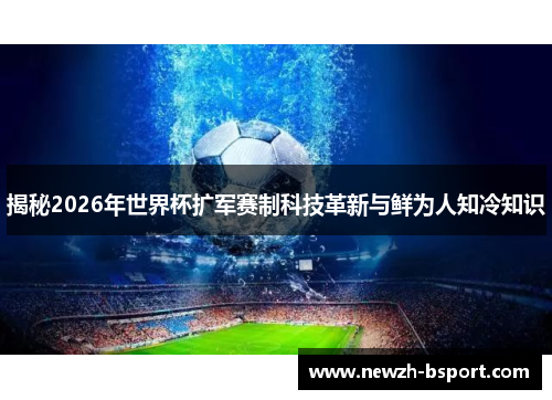 揭秘2026年世界杯扩军赛制科技革新与鲜为人知冷知识