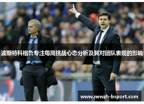 波斯特科格鲁专注每周挑战心态分析及其对团队表现的影响 波斯特科格鲁专注每周挑战心态分析及其对团队表现的影响