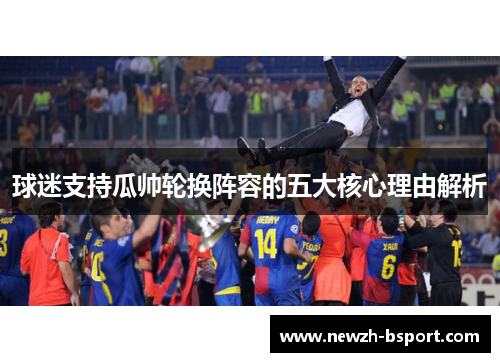 球迷支持瓜帅轮换阵容的五大核心理由解析 球迷支持瓜帅轮换阵容的五大核心理由解析