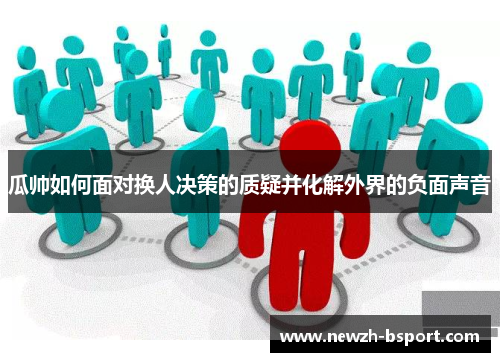 瓜帅如何面对换人决策的质疑并化解外界的负面声音 瓜帅如何面对换人决策的质疑并化解外界的负面声音