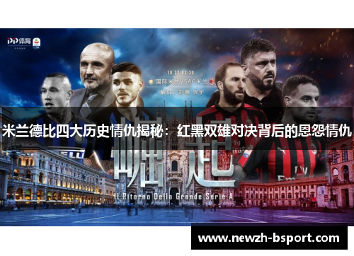 米兰德比四大历史情仇揭秘：红黑双雄对决背后的恩怨情仇