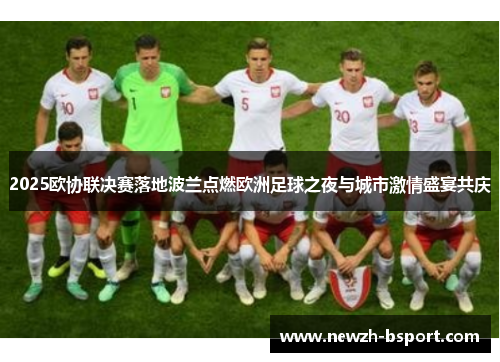 2025欧协联决赛落地波兰点燃欧洲足球之夜与城市激情盛宴共庆