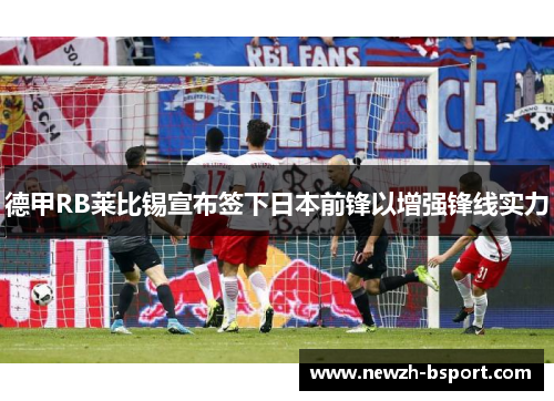 德甲RB莱比锡宣布签下日本前锋以增强锋线实力 德甲RB莱比锡宣布签下日本前锋以增强锋线实力