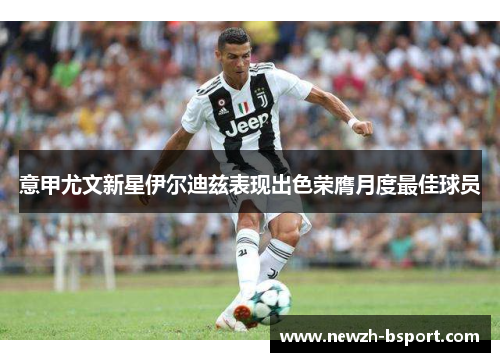 意甲尤文新星伊尔迪兹表现出色荣膺月度最佳球员