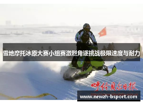 雪地摩托冰原大赛小组赛激烈角逐挑战极限速度与耐力